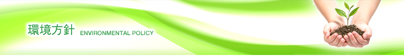 環境方針 ENVIRONMENTAL POLICY